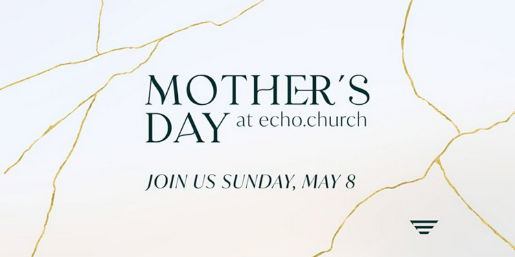 Celebrate Mother’s Day events in San Jose - Echo.Church South San Jose Campus